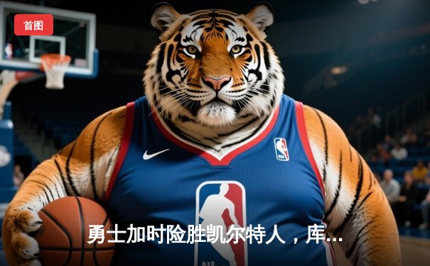 勇士加时险胜凯尔特人，库里狂砍42分再显MVP本色