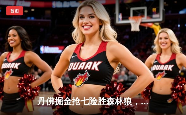 丹佛掘金抢七险胜森林狼，约基奇40分三双率队连续两年挺进西决