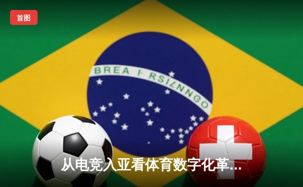 从电竞入亚看体育数字化革命：传统竞技与虚拟运动的融合之路