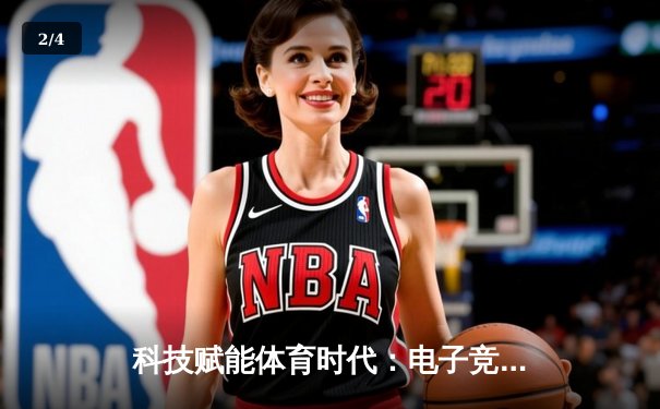 科技赋能体育时代：电子竞技与传统体育的融合创新 - 2