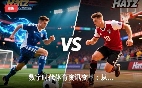 数字时代体育资讯变革：从信息传递到沉浸式体验的科技跃迁