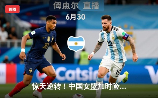 惊天逆转！中国女篮加时险胜日本，亚洲杯12冠王诞生