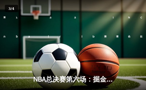 NBA总决赛第六场：掘金主场逆转夺冠，约基奇荣膺FMVP - 3