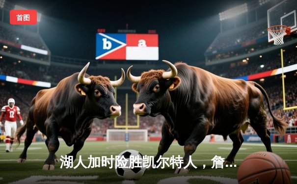 湖人加时险胜凯尔特人，詹姆斯砍下三双率队逆转