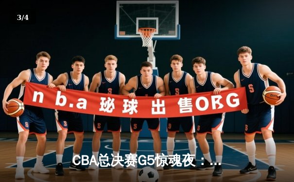 CBA总决赛G5惊魂夜：广东宏远加时逆转辽宁，赵睿关键三分锁定冠军赛点 - 3
