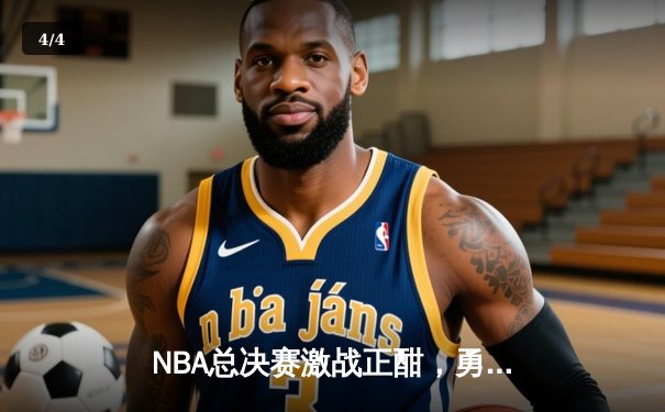 NBA总决赛激战正酣，勇士客场逆转凯尔特人夺赛点 - 4