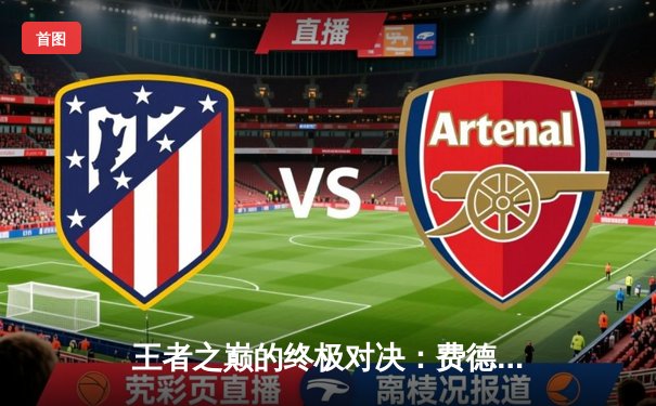 王者之巅的终极对决：费德勒与纳达尔温网经典战役全记录