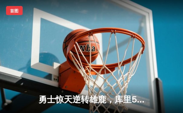 勇士惊天逆转雄鹿，库里50分创赛季新高