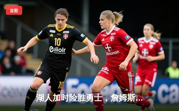 湖人加时险胜勇士，詹姆斯三双导演逆转好戏